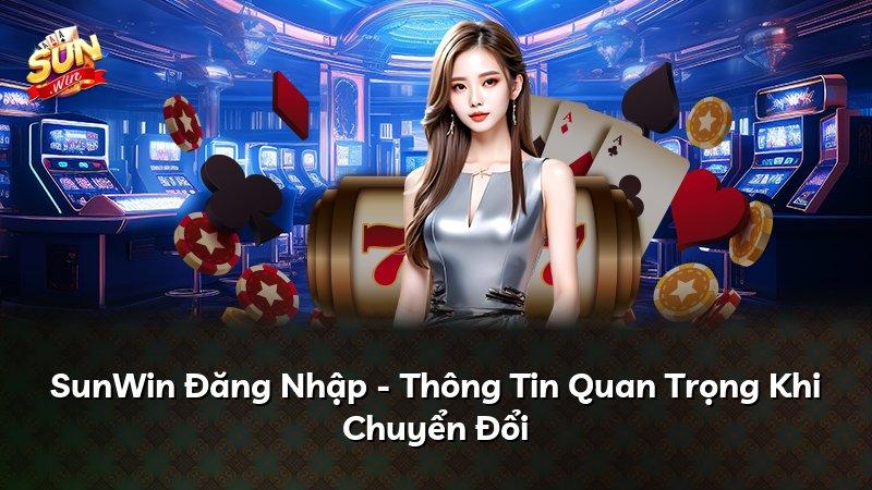 SunWin Đăng Nhập - Thông Tin Quan Trọng Khi Chuyển Đổi